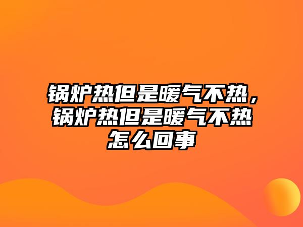 鍋爐熱但是暖氣不熱，鍋爐熱但是暖氣不熱怎么回事