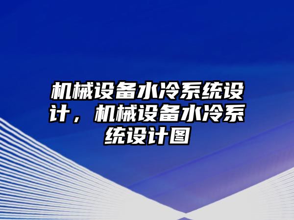 機(jī)械設(shè)備水冷系統(tǒng)設(shè)計(jì)，機(jī)械設(shè)備水冷系統(tǒng)設(shè)計(jì)圖