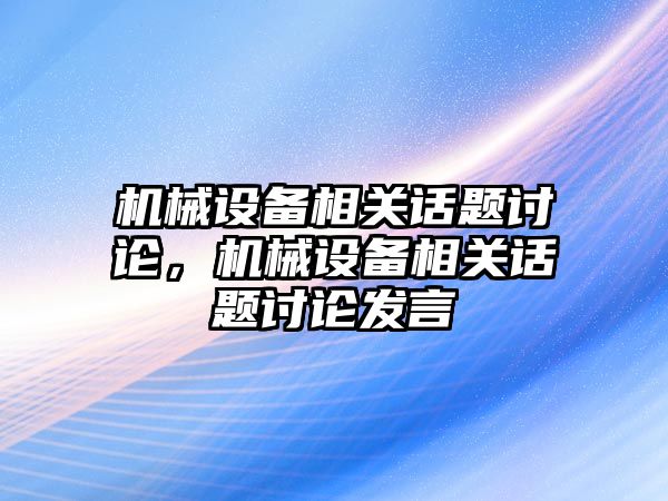 機械設(shè)備相關(guān)話題討論，機械設(shè)備相關(guān)話題討論發(fā)言