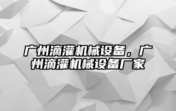 廣州滴灌機械設備，廣州滴灌機械設備廠家