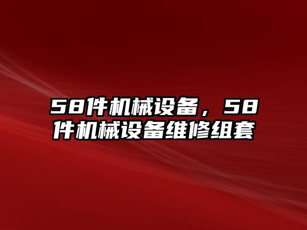 58件機(jī)械設(shè)備，58件機(jī)械設(shè)備維修組套