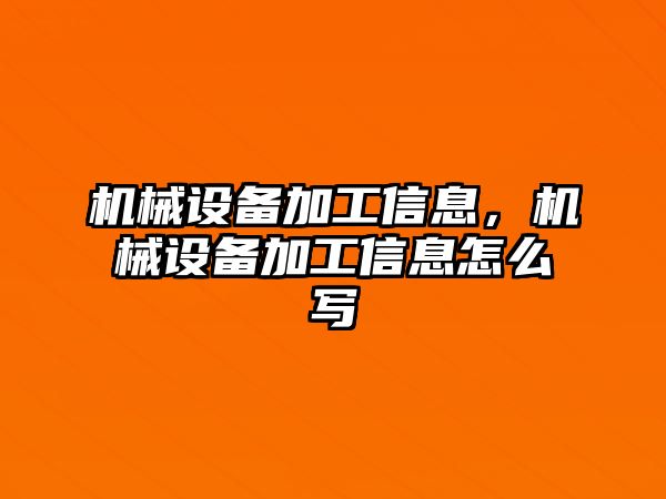 機(jī)械設(shè)備加工信息，機(jī)械設(shè)備加工信息怎么寫