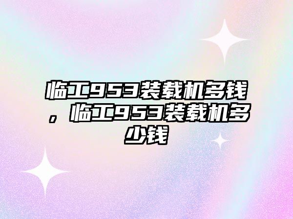 臨工953裝載機多錢，臨工953裝載機多少錢