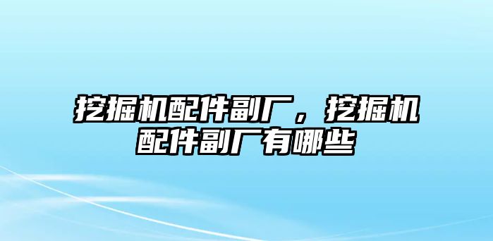 挖掘機(jī)配件副廠，挖掘機(jī)配件副廠有哪些