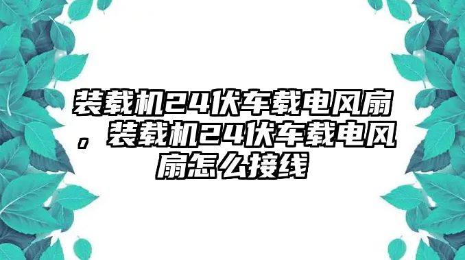 裝載機24伏車載電風扇，裝載機24伏車載電風扇怎么接線