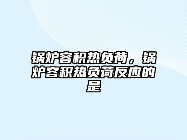 鍋爐容積熱負荷，鍋爐容積熱負荷反應(yīng)的是