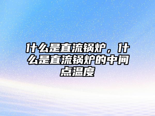 什么是直流鍋爐，什么是直流鍋爐的中間點(diǎn)溫度