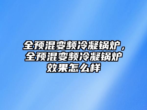 全預混變頻冷凝鍋爐，全預混變頻冷凝鍋爐效果怎么樣