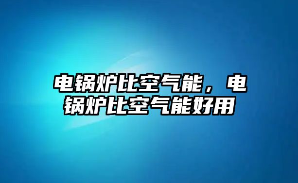 電鍋爐比空氣能，電鍋爐比空氣能好用