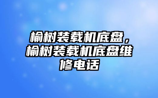 榆樹裝載機(jī)底盤，榆樹裝載機(jī)底盤維修電話