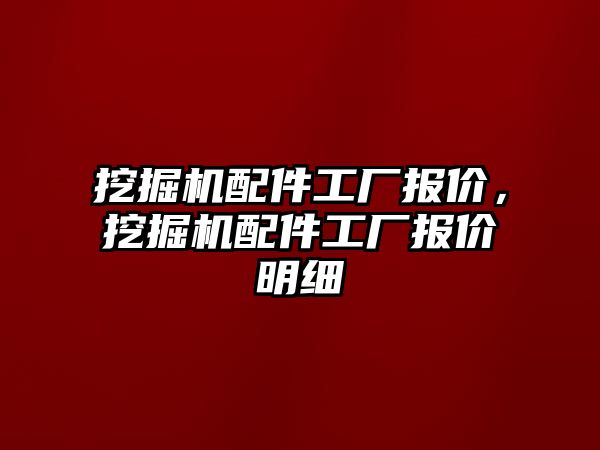 挖掘機配件工廠報價，挖掘機配件工廠報價明細