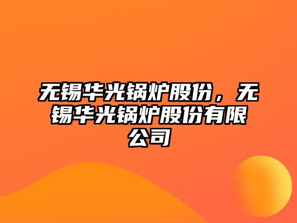 無錫華光鍋爐股份，無錫華光鍋爐股份有限公司