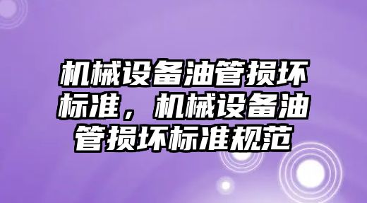 機械設(shè)備油管損壞標準，機械設(shè)備油管損壞標準規(guī)范