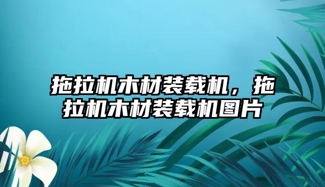 拖拉機木材裝載機，拖拉機木材裝載機圖片