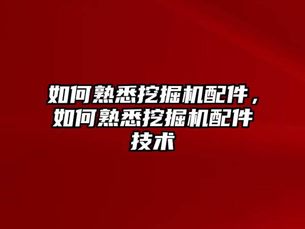 如何熟悉挖掘機(jī)配件，如何熟悉挖掘機(jī)配件技術(shù)