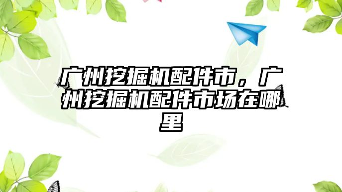 廣州挖掘機配件市，廣州挖掘機配件市場在哪里