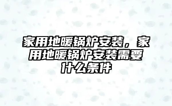 家用地暖鍋爐安裝，家用地暖鍋爐安裝需要什么條件