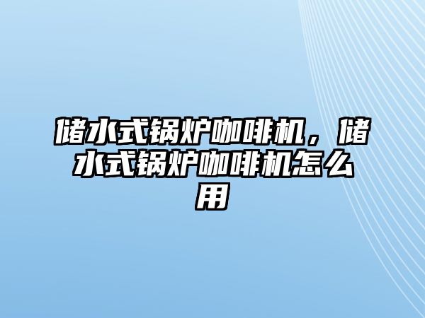 儲水式鍋爐咖啡機，儲水式鍋爐咖啡機怎么用