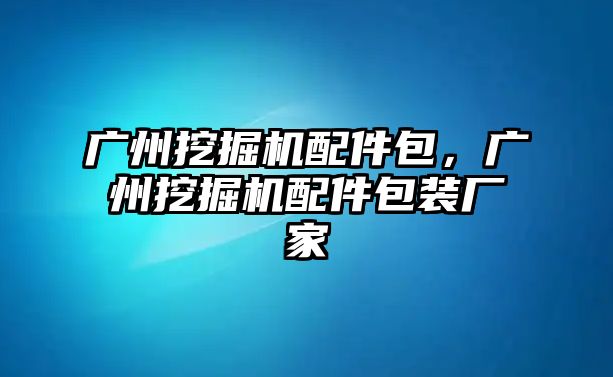 廣州挖掘機(jī)配件包，廣州挖掘機(jī)配件包裝廠家