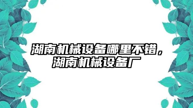 湖南機(jī)械設(shè)備哪里不錯，湖南機(jī)械設(shè)備廠