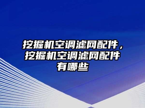 挖掘機空調(diào)濾網(wǎng)配件，挖掘機空調(diào)濾網(wǎng)配件有哪些