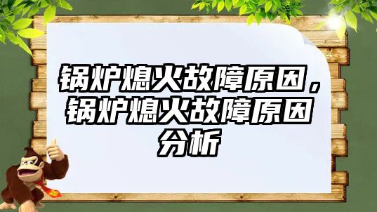 鍋爐熄火故障原因，鍋爐熄火故障原因分析