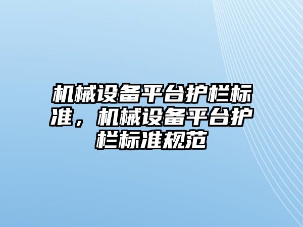 機械設(shè)備平臺護欄標準，機械設(shè)備平臺護欄標準規(guī)范