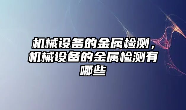 機(jī)械設(shè)備的金屬檢測(cè)，機(jī)械設(shè)備的金屬檢測(cè)有哪些