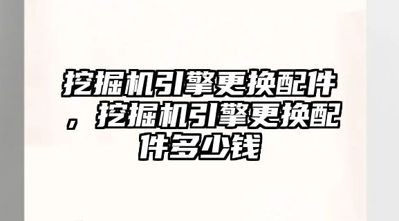 挖掘機引擎更換配件，挖掘機引擎更換配件多少錢