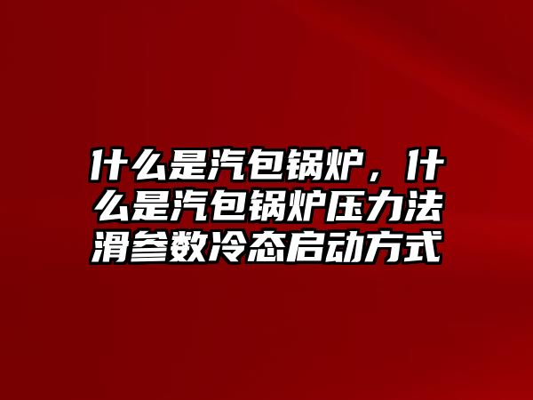 什么是汽包鍋爐，什么是汽包鍋爐壓力法滑參數冷態(tài)啟動方式