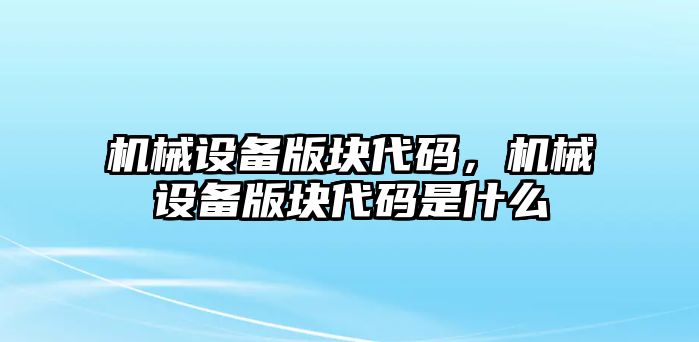 機械設(shè)備版塊代碼，機械設(shè)備版塊代碼是什么