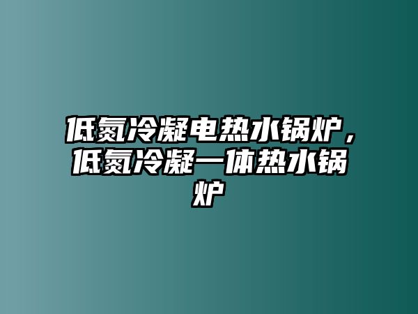 低氮冷凝電熱水鍋爐，低氮冷凝一體熱水鍋爐