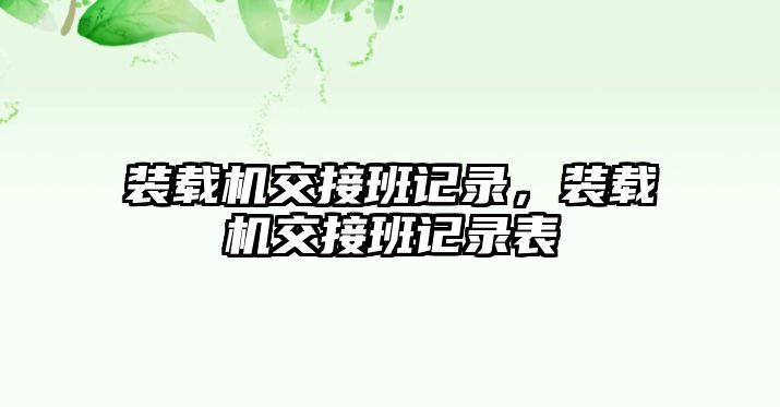 裝載機(jī)交接班記錄，裝載機(jī)交接班記錄表