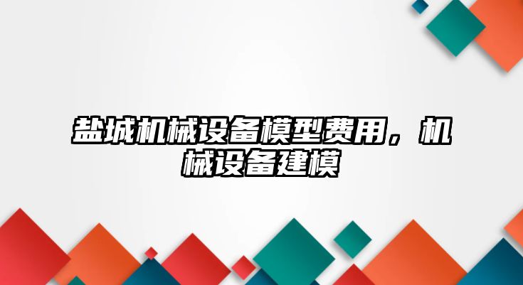 鹽城機(jī)械設(shè)備模型費(fèi)用，機(jī)械設(shè)備建模