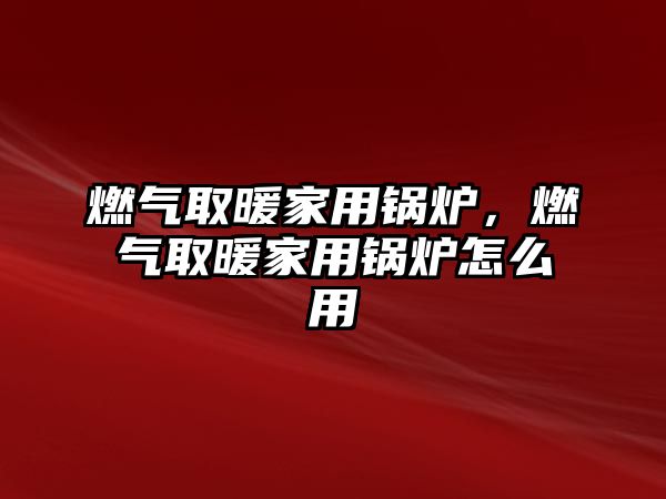 燃?xì)馊∨矣缅仩t，燃?xì)馊∨矣缅仩t怎么用