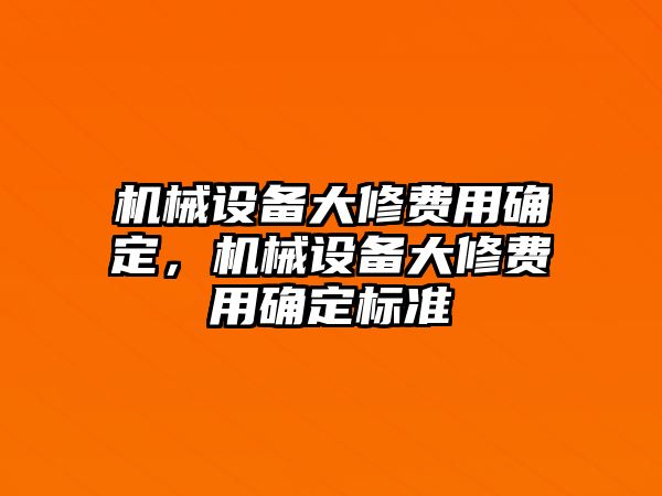 機(jī)械設(shè)備大修費(fèi)用確定，機(jī)械設(shè)備大修費(fèi)用確定標(biāo)準(zhǔn)