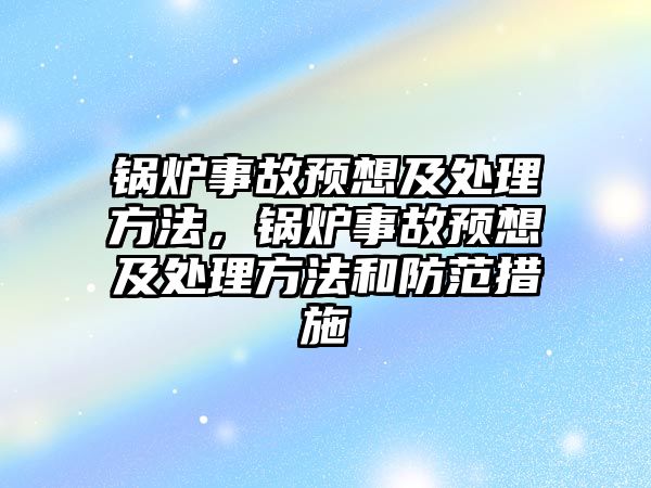 鍋爐事故預(yù)想及處理方法，鍋爐事故預(yù)想及處理方法和防范措施