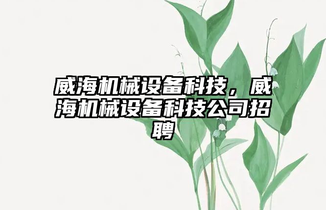 威海機械設備科技，威海機械設備科技公司招聘