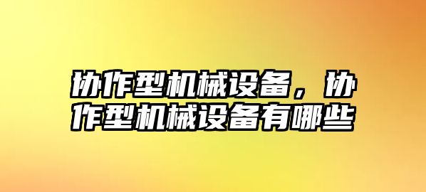 協(xié)作型機械設備，協(xié)作型機械設備有哪些