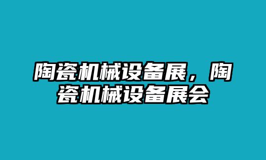 陶瓷機械設(shè)備展，陶瓷機械設(shè)備展會