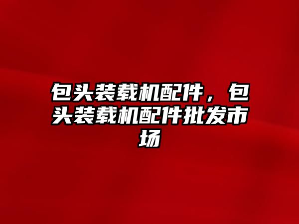 包頭裝載機配件，包頭裝載機配件批發(fā)市場