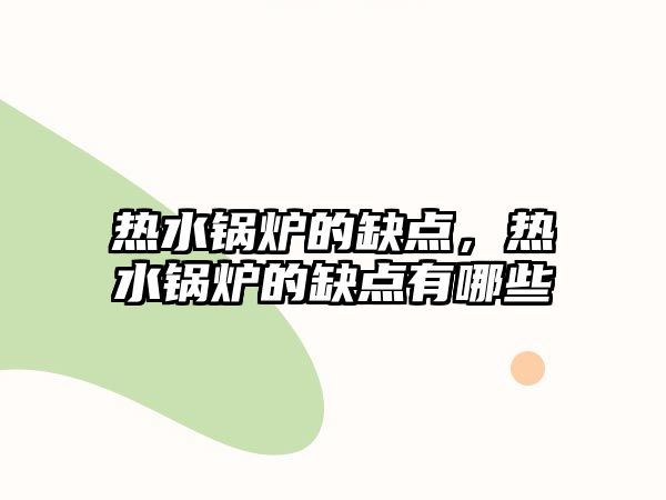 熱水鍋爐的缺點(diǎn)，熱水鍋爐的缺點(diǎn)有哪些