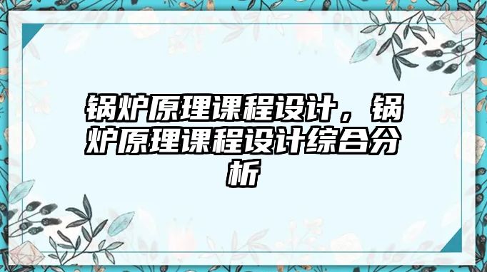 鍋爐原理課程設計，鍋爐原理課程設計綜合分析