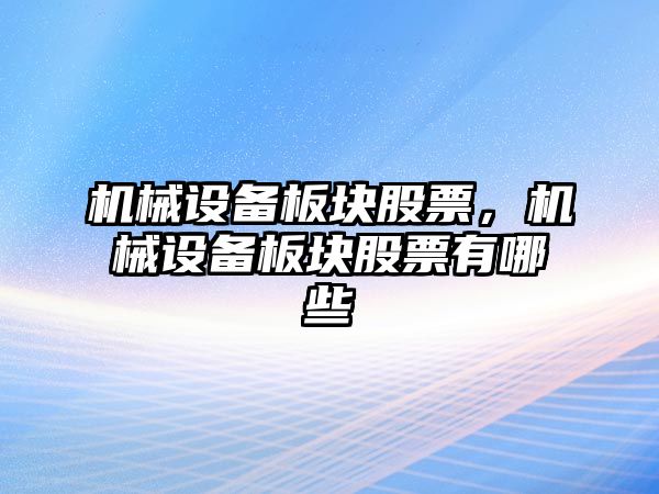 機械設(shè)備板塊股票，機械設(shè)備板塊股票有哪些