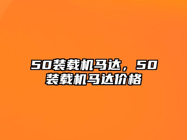 50裝載機(jī)馬達(dá)，50裝載機(jī)馬達(dá)價(jià)格