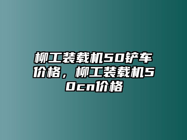 柳工裝載機(jī)50鏟車(chē)價(jià)格，柳工裝載機(jī)50cn價(jià)格