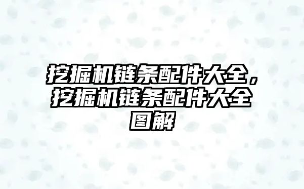 挖掘機(jī)鏈條配件大全，挖掘機(jī)鏈條配件大全圖解