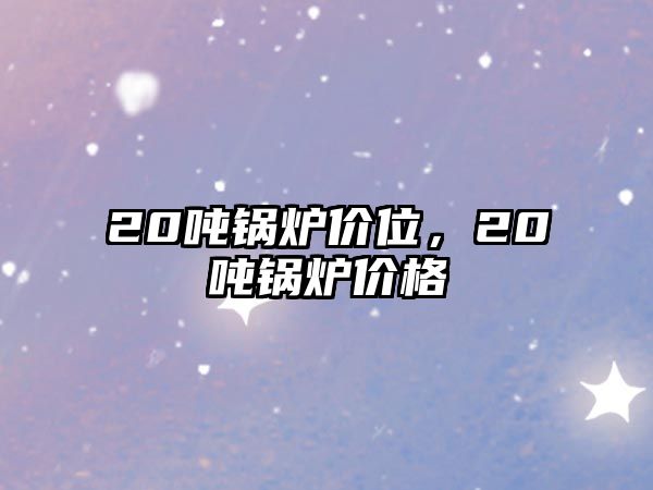 20噸鍋爐價位，20噸鍋爐價格