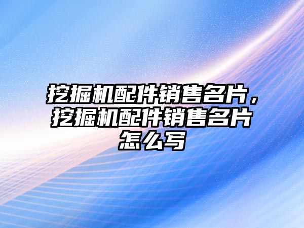 挖掘機配件銷售名片，挖掘機配件銷售名片怎么寫