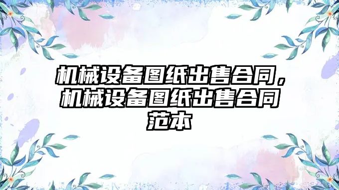 機械設備圖紙出售合同，機械設備圖紙出售合同范本